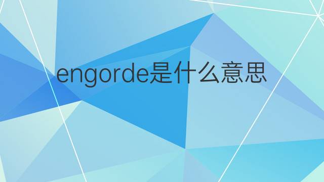 engorde是什么意思 engorde的翻译、读音、例句、中文解释