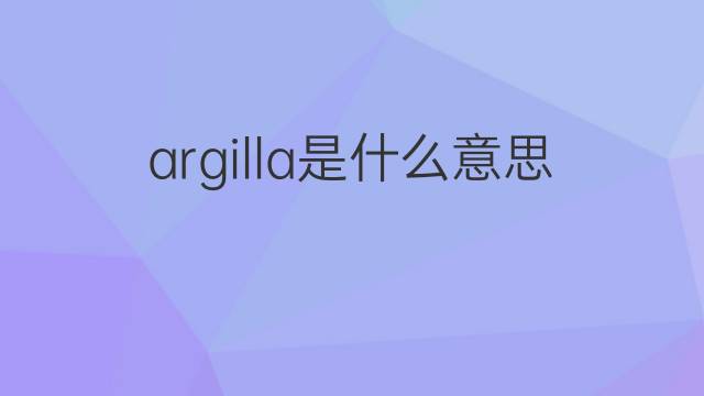 argilla是什么意思 argilla的翻译、读音、例句、中文解释