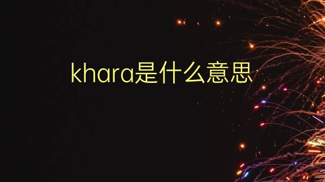 khara是什么意思 khara的翻译、读音、例句、中文解释