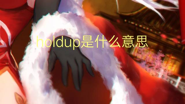 holdup是什么意思 holdup的翻译、读音、例句、中文解释