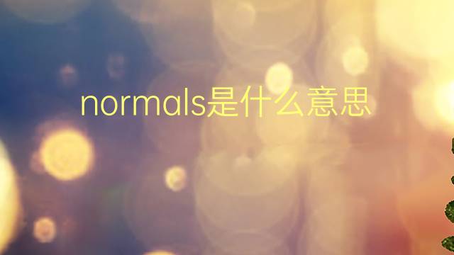 normals是什么意思 normals的翻译、读音、例句、中文解释