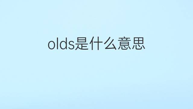 olds是什么意思 olds的翻译、读音、例句、中文解释