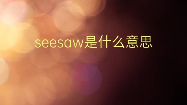 seesaw是什么意思 seesaw的翻译、读音、例句、中文解释