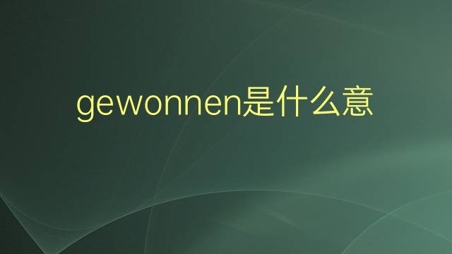 gewonnen是什么意思 gewonnen的翻译、读音、例句、中文解释