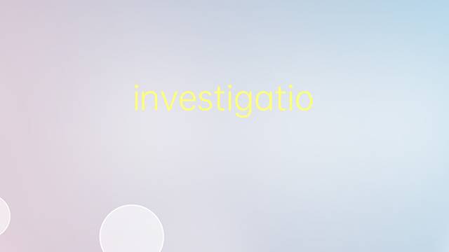 investigations是什么意思 investigations的翻译、读音、例句、中文解释