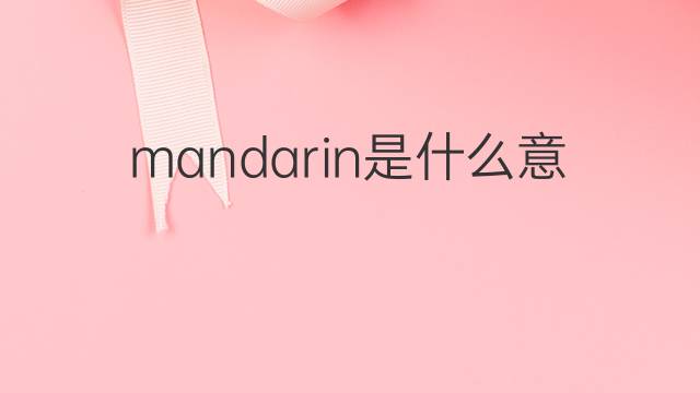 mandarin是什么意思 mandarin的翻译、读音、例句、中文解释