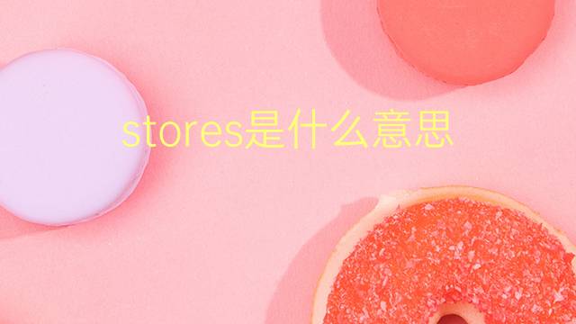 stores是什么意思 stores的翻译、读音、例句、中文解释