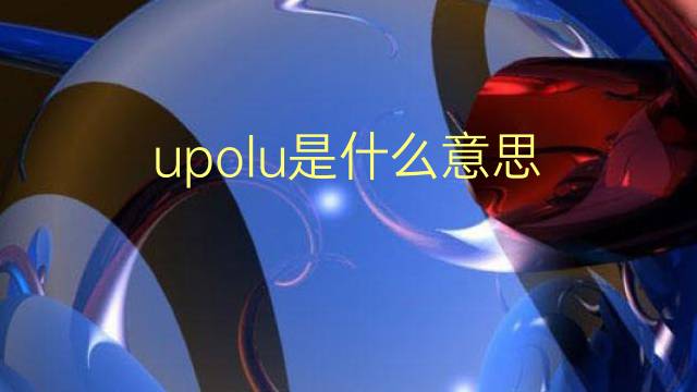 upolu是什么意思 upolu的翻译、读音、例句、中文解释