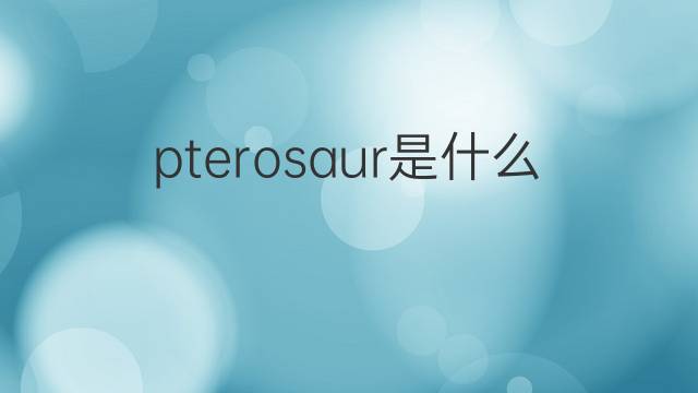 pterosaur是什么意思 pterosaur的翻译、读音、例句、中文解释