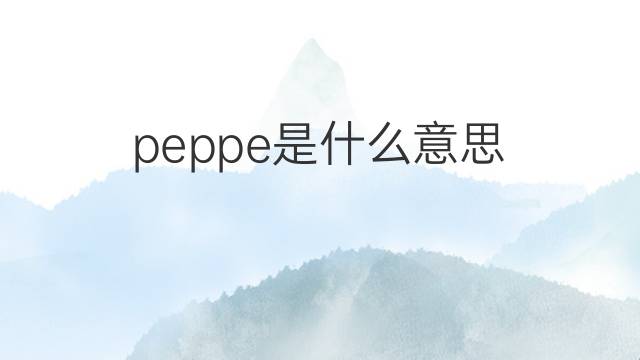 peppe是什么意思 peppe的翻译、读音、例句、中文解释