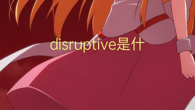 disruptive是什么意思 disruptive的翻译、读音、例句、中文解释