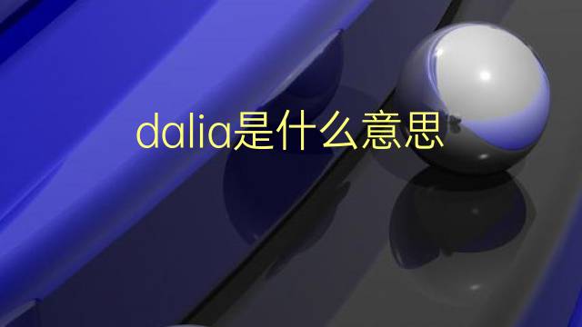 dalia是什么意思 dalia的翻译、读音、例句、中文解释