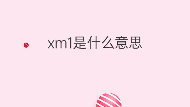 xm1是什么意思 xm1的翻译、读音、例句、中文解释