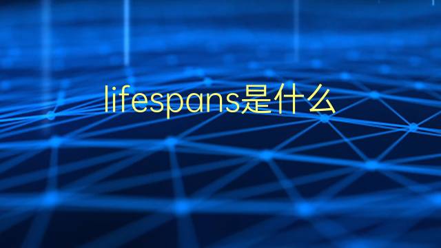 lifespans是什么意思 lifespans的翻译、读音、例句、中文解释