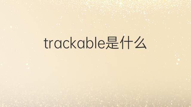 trackable是什么意思 trackable的翻译、读音、例句、中文解释