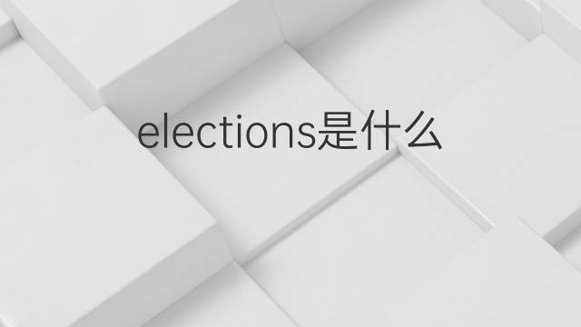 elections是什么意思 elections的翻译、读音、例句、中文解释