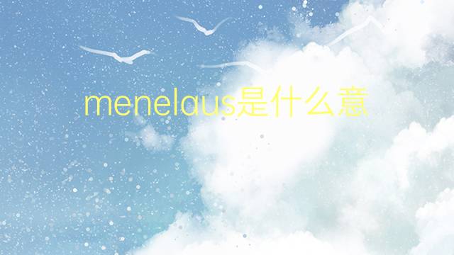 menelaus是什么意思 menelaus的翻译、读音、例句、中文解释