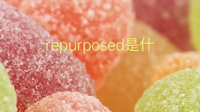 repurposed是什么意思 repurposed的翻译、读音、例句、中文解释