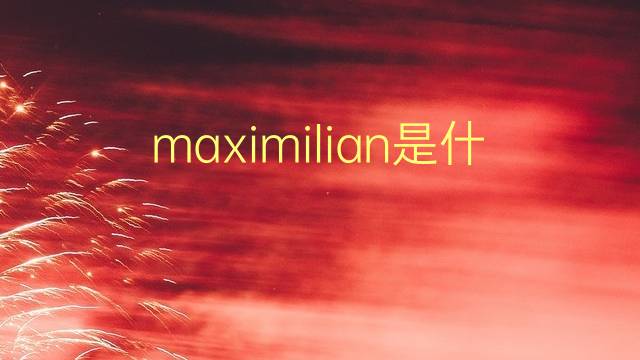 maximilian是什么意思 maximilian的翻译、读音、例句、中文解释