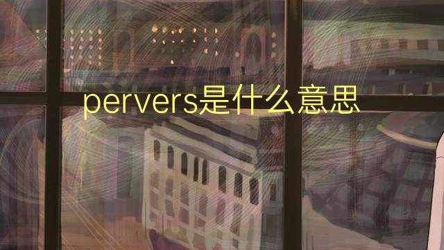 pervers是什么意思 pervers的翻译、读音、例句、中文解释