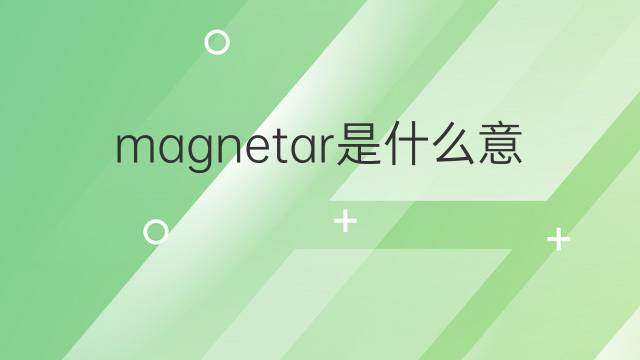 magnetar是什么意思 magnetar的翻译、读音、例句、中文解释