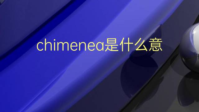 chimenea是什么意思 chimenea的翻译、读音、例句、中文解释