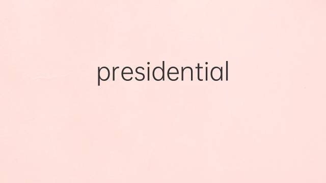 presidential是什么意思 presidential的翻译、读音、例句、中文解释