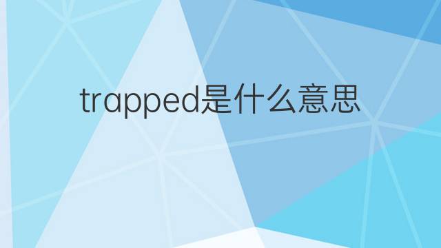 trapped是什么意思 trapped的翻译、读音、例句、中文解释