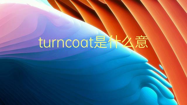 turncoat是什么意思 turncoat的翻译、读音、例句、中文解释