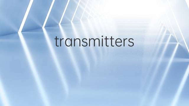 transmitters是什么意思 transmitters的翻译、读音、例句、中文解释