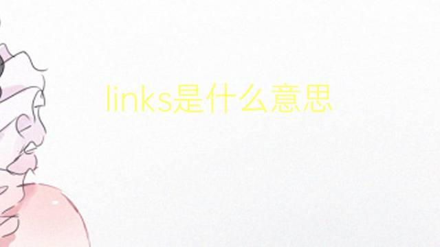 links是什么意思 links的翻译、读音、例句、中文解释