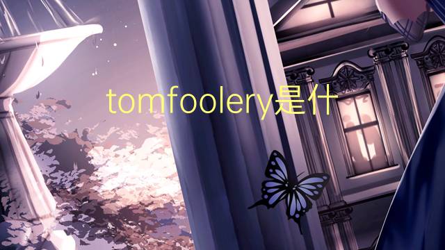 tomfoolery是什么意思 tomfoolery的翻译、读音、例句、中文解释