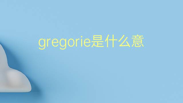 gregorie是什么意思 英文名gregorie的翻译、发音、来源