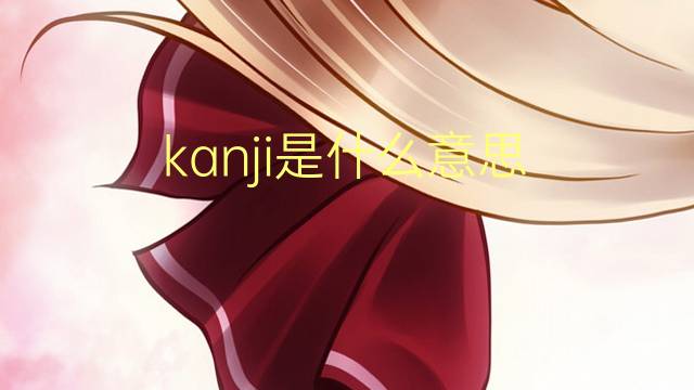 kanji是什么意思 kanji的翻译、读音、例句、中文解释