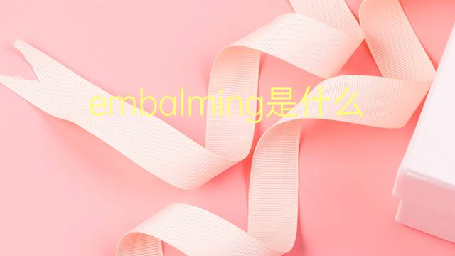 embalming是什么意思 embalming的翻译、读音、例句、中文解释