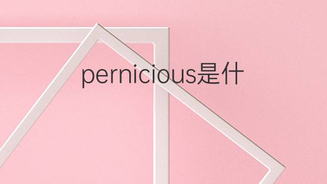 pernicious是什么意思 pernicious的翻译、读音、例句、中文解释