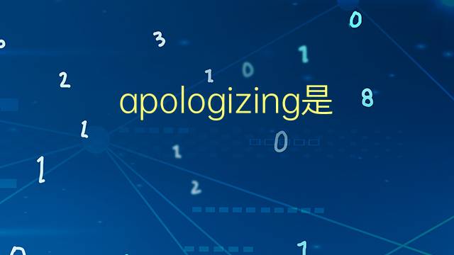 apologizing是什么意思 apologizing的翻译、读音、例句、中文解释