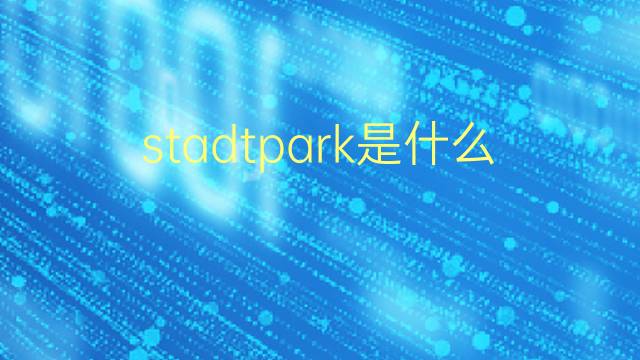 stadtpark是什么意思 stadtpark的翻译、读音、例句、中文解释