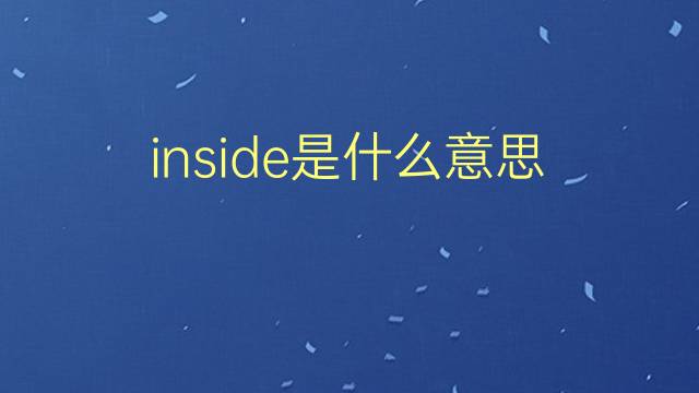 inside是什么意思 inside的翻译、读音、例句、中文解释