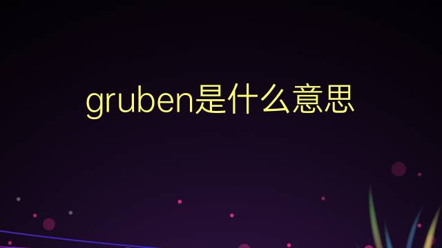 gruben是什么意思 gruben的翻译、读音、例句、中文解释