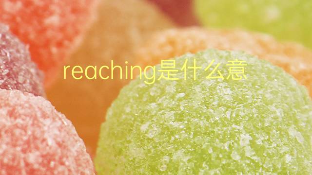 reaching是什么意思 reaching的翻译、读音、例句、中文解释