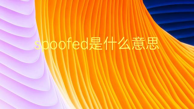 spoofed是什么意思 spoofed的翻译、读音、例句、中文解释