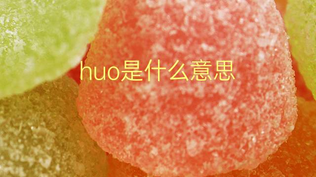 huo是什么意思 huo的翻译、读音、例句、中文解释