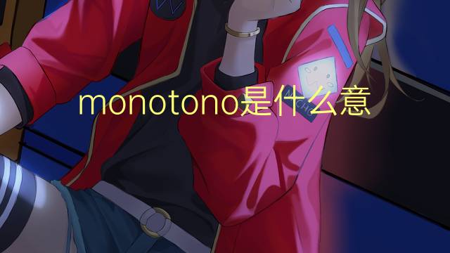 monotono是什么意思 monotono的翻译、读音、例句、中文解释