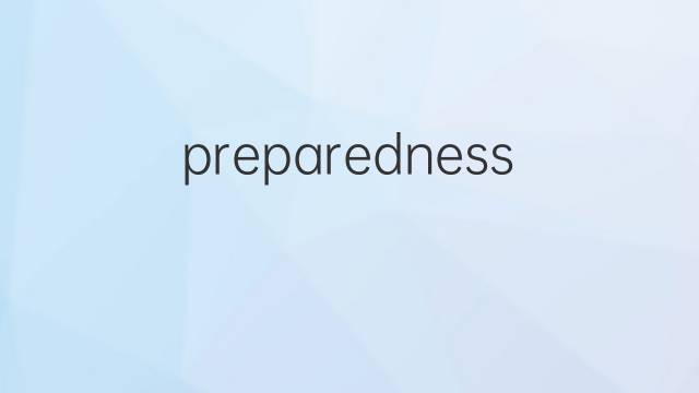 preparedness是什么意思 preparedness的翻译、读音、例句、中文解释