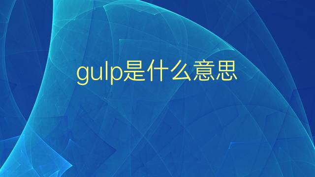 gulp是什么意思 gulp的翻译、读音、例句、中文解释