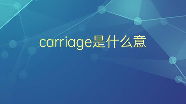 carriage是什么意思 carriage的翻译、读音、例句、中文解释