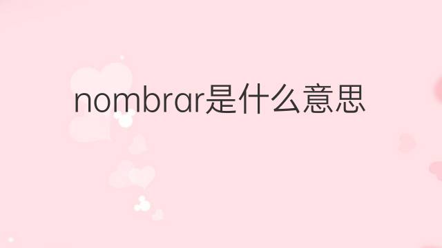 nombrar是什么意思 nombrar的翻译、读音、例句、中文解释