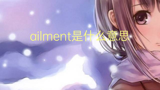 ailment是什么意思 ailment的翻译、读音、例句、中文解释