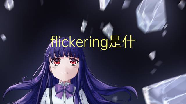 flickering是什么意思 flickering的翻译、读音、例句、中文解释